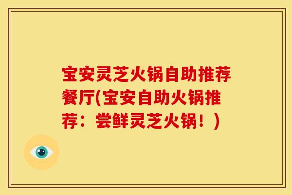 宝安灵芝火锅自助推荐餐厅(宝安自助火锅推荐:尝鲜灵芝火锅!)