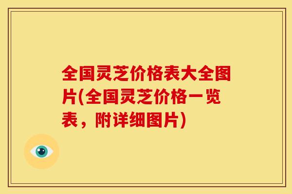 全国灵芝价格表大全图片(全国灵芝价格一览表，附详细图片)