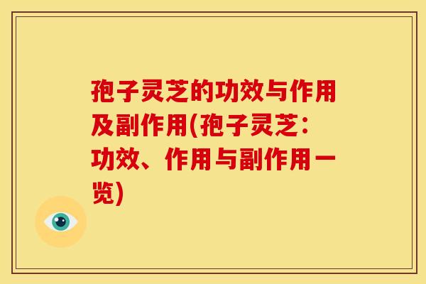 孢子灵芝的功效与作用及副作用(孢子灵芝：功效、作用与副作用一览)