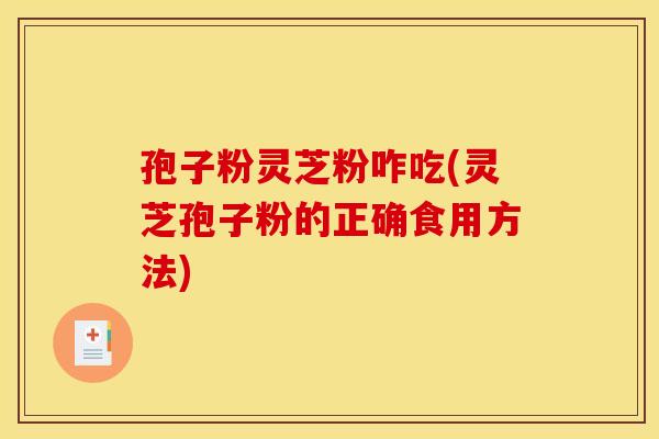 孢子粉灵芝粉咋吃(灵芝孢子粉的正确食用方法)