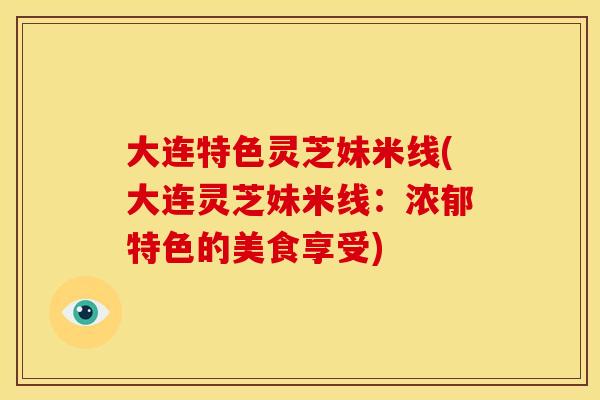 大连特色灵芝妹米线(大连灵芝妹米线:浓郁特色的美食享受)