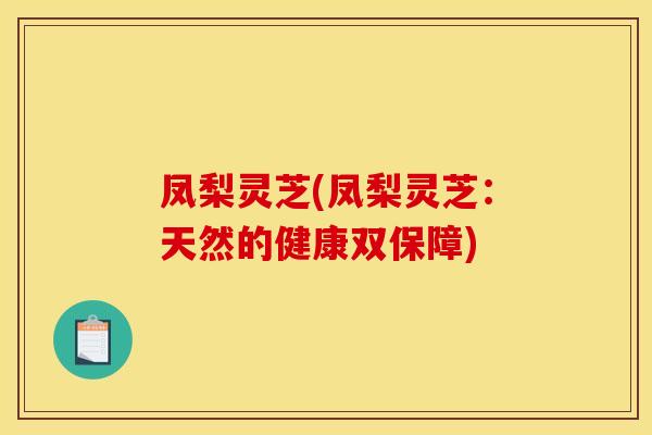 凤梨灵芝(凤梨灵芝:天然的健康双保障)