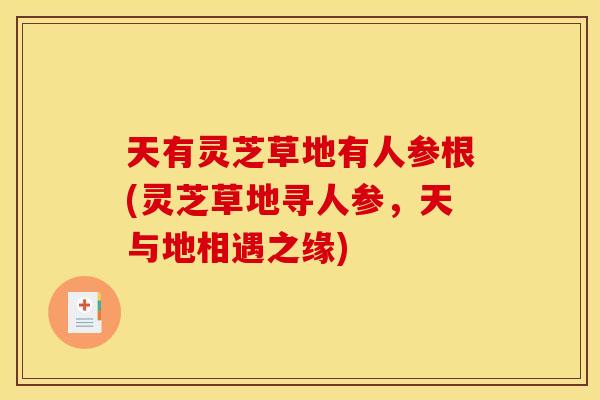 天有灵芝草地有人参根(灵芝草地寻人参，天与地相遇之缘)