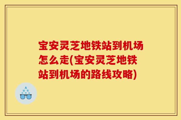 宝安灵芝地铁站到机场怎么走(宝安灵芝地铁站到机场的路线攻略)