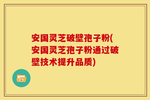安国灵芝破壁孢子粉(安国灵芝孢子粉通过破壁技术提升品质)