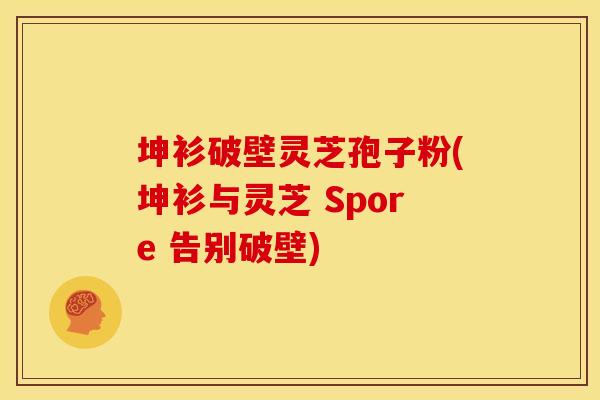 坤衫破壁灵芝孢子粉(坤衫与灵芝 Spore 告别破壁)