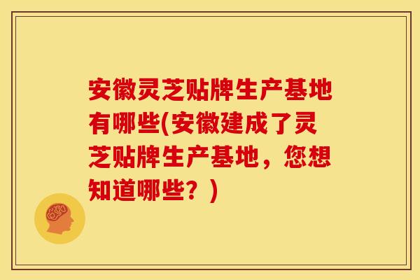安徽灵芝贴牌生产基地有哪些(安徽建成了灵芝贴牌生产基地,您想知道哪些?)