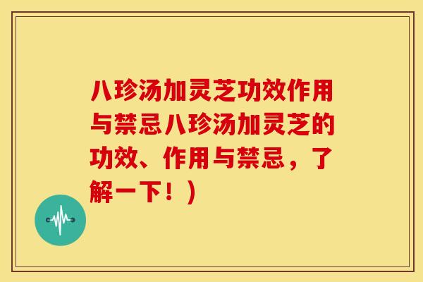 八珍汤加灵芝功效作用与禁忌八珍汤加灵芝的功效、作用与禁忌，了解一下！)