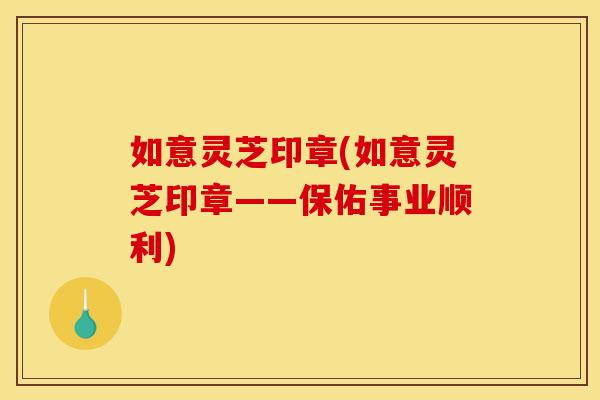 如意灵芝印章(如意灵芝印章——保佑事业顺利)