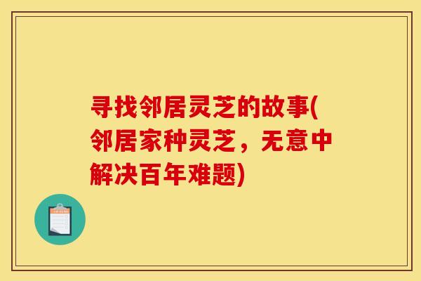 寻找邻居灵芝的故事(邻居家种灵芝,无意中解决百年难题)