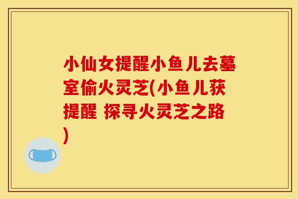 小仙女提醒小鱼儿去墓室偷火灵芝(小鱼儿获提醒 探寻火灵芝之路)