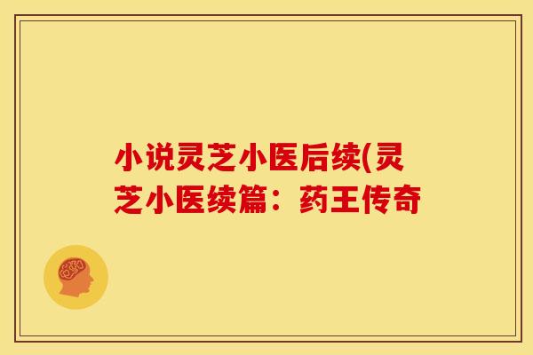 小说灵芝小医后续(灵芝小医续篇:药王传奇