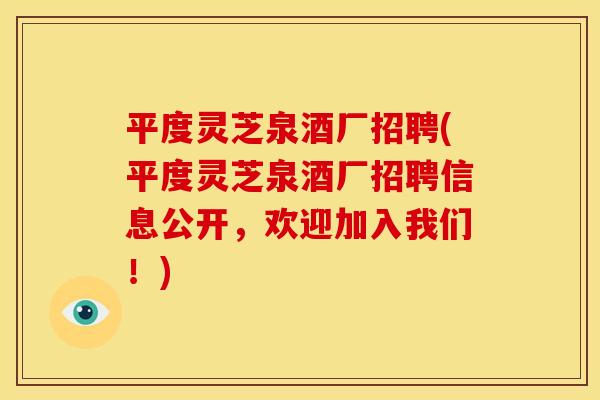 平度灵芝泉酒厂招聘(平度灵芝泉酒厂招聘信息公开，欢迎加入我们！)