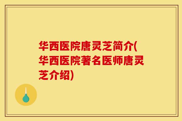 华西医院唐灵芝简介(华西医院著名医师唐灵芝介绍)