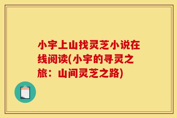 小宇上山找灵芝小说在线阅读(小宇的寻灵之旅:山间灵芝之路)