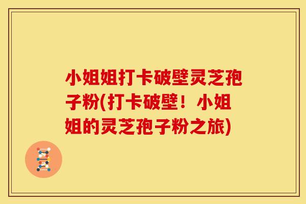 小姐姐打卡破壁灵芝孢子粉(打卡破壁!小姐姐的灵芝孢子粉之旅)