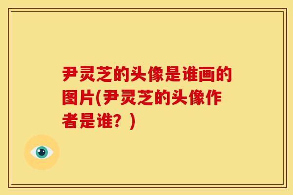 尹灵芝的头像是谁画的图片(尹灵芝的头像作者是谁?)