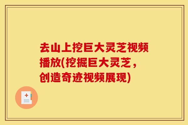 去山上挖巨大灵芝视频播放(挖掘巨大灵芝，创造奇迹视频展现)