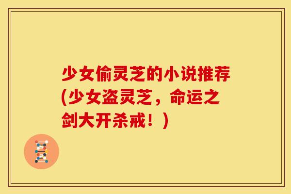 少女偷灵芝的小说推荐(少女盗灵芝，命运之剑大开杀戒！)