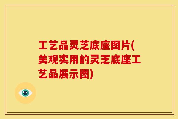 工艺品灵芝底座图片(美观实用的灵芝底座工艺品展示图)