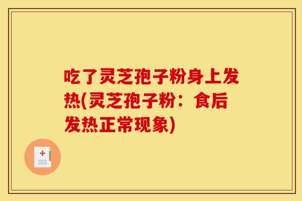 吃了灵芝孢子粉身上发热(灵芝孢子粉:食后发热正常现象)