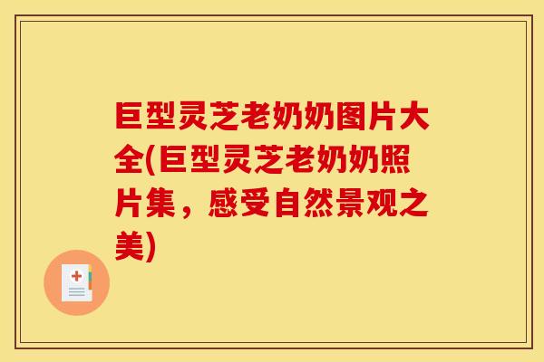 巨型灵芝老奶奶图片大全(巨型灵芝老奶奶照片集,感受自然景观之美)