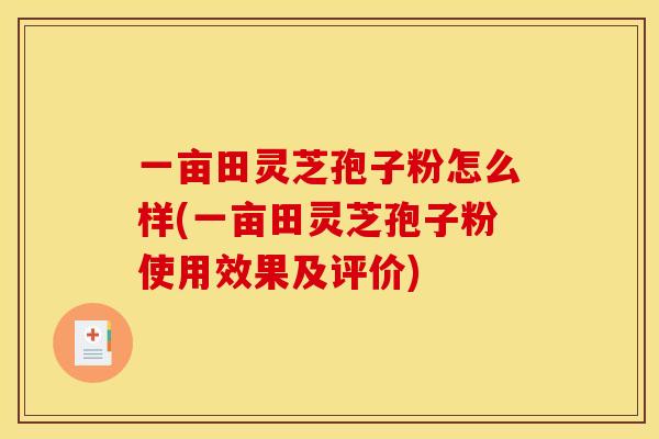 一亩田灵芝孢子粉怎么样(一亩田灵芝孢子粉使用效果及评价)