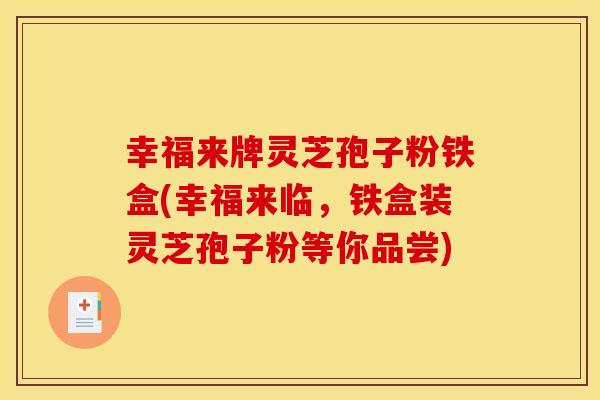 幸福来牌灵芝孢子粉铁盒(幸福来临,铁盒装灵芝孢子粉等你品尝)