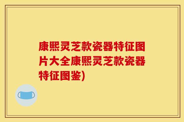 康熙灵芝款瓷器特征图片大全康熙灵芝款瓷器特征图鉴)