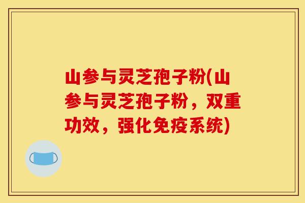 山参与灵芝孢子粉(山参与灵芝孢子粉，双重功效，强化免疫系统)
