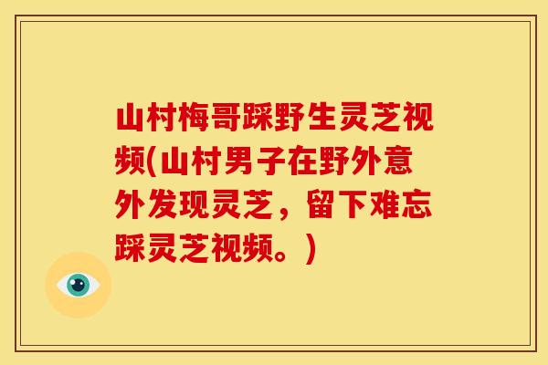 山村梅哥踩野生灵芝视频(山村男子在野外意外发现灵芝,留下难忘踩灵芝视频。)