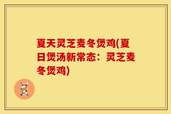 夏天灵芝麦冬煲鸡(夏日煲汤新常态：灵芝麦冬煲鸡)
