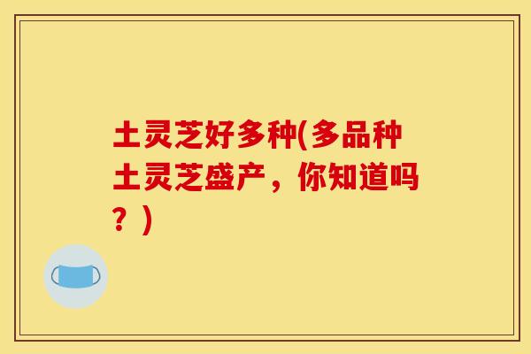 土灵芝好多种(多品种土灵芝盛产,你知道吗?)