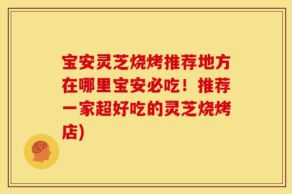 宝安灵芝烧烤推荐地方在哪里宝安必吃!推荐一家超好吃的灵芝烧烤店)