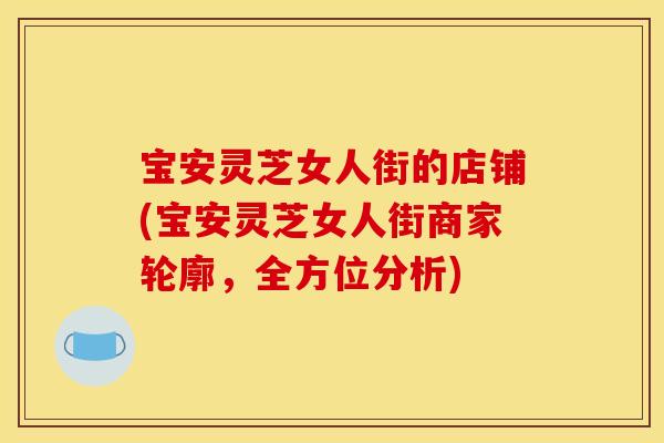宝安灵芝女人街的店铺(宝安灵芝女人街商家轮廓,全方位分析)