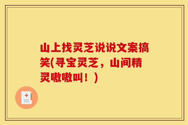 山上找灵芝说说文案搞笑(寻宝灵芝，山间精灵嗷嗷叫！)