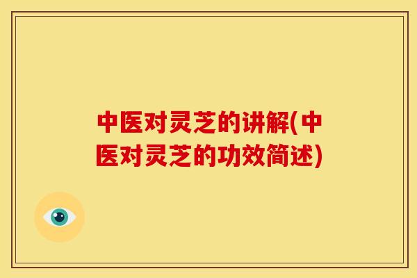 中医对灵芝的讲解(中医对灵芝的功效简述)