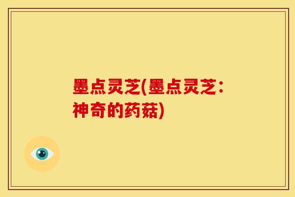 墨点灵芝(墨点灵芝：神奇的药菇)