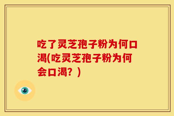 吃了灵芝孢子粉为何口渴(吃灵芝孢子粉为何会口渴？)