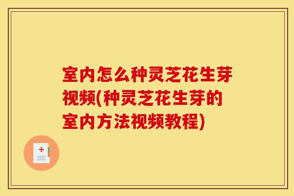 室内怎么种灵芝花生芽视频(种灵芝花生芽的室内方法视频教程)