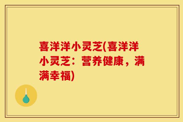 喜洋洋小灵芝(喜洋洋小灵芝:营养健康,满满幸福)