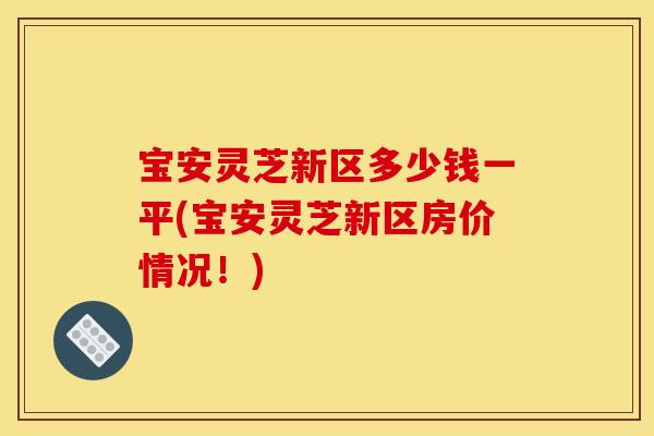 宝安灵芝新区多少钱一平(宝安灵芝新区房价情况！)