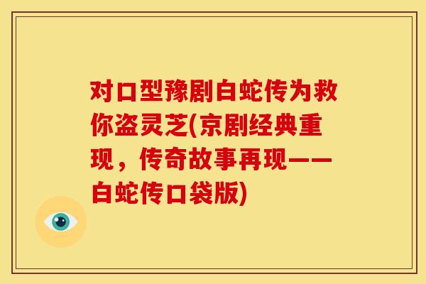 对口型豫剧白蛇传为救你盗灵芝(京剧经典重现，传奇故事再现——白蛇传口袋版)