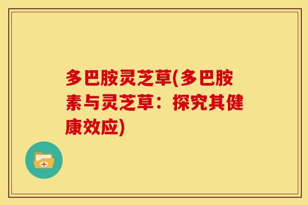 多巴胺灵芝草(多巴胺素与灵芝草：探究其健康效应)