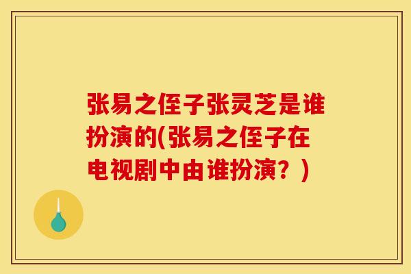 张易之侄子张灵芝是谁扮演的(张易之侄子在电视剧中由谁扮演？)