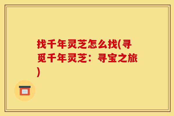 找千年灵芝怎么找(寻觅千年灵芝：寻宝之旅)