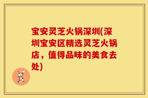 宝安灵芝火锅深圳(深圳宝安区精选灵芝火锅店,值得品味的美食去处)