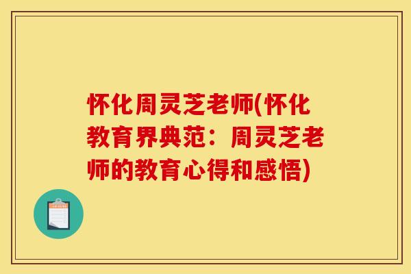 怀化周灵芝老师(怀化教育界典范:周灵芝老师的教育心得和感悟)