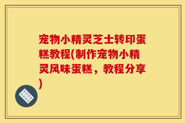 宠物小精灵芝士转印蛋糕教程(制作宠物小精灵风味蛋糕,教程分享)