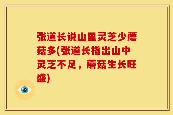 张道长说山里灵芝少蘑菇多(张道长指出山中灵芝不足,蘑菇生长旺盛)